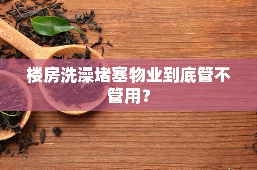 楼房洗澡堵塞物业到底管不管用？