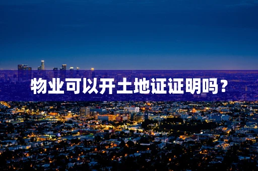 物业可以开土地证证明吗？
