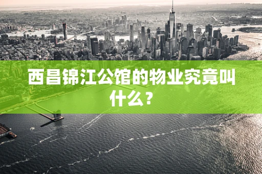 西昌锦江公馆的物业究竟叫什么？