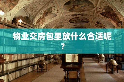 物业交房包里放什么合适呢？
