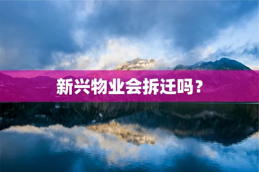 新兴物业会拆迁吗？