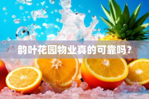 韵叶花园物业真的可靠吗？