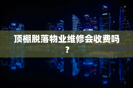 顶棚脱落物业维修会收费吗？