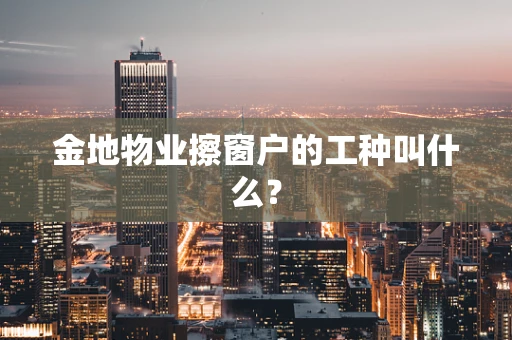 金地物业擦窗户的工种叫什么？