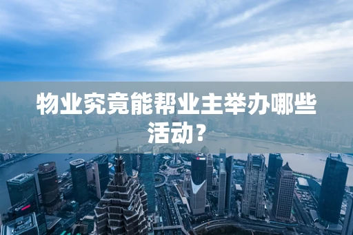 物业究竟能帮业主举办哪些活动？