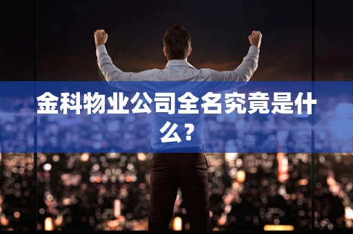 金科物业公司全名究竟是什么？