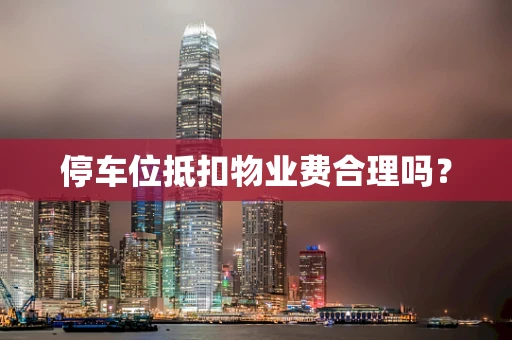 停车位抵扣物业费合理吗？