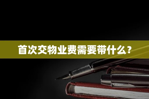 首次交物业费需要带什么？