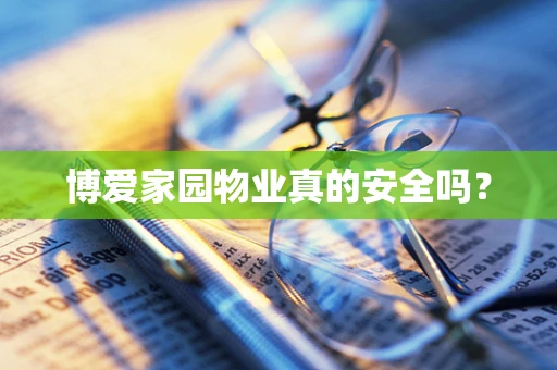 博爱家园物业真的安全吗？