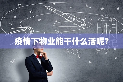 疫情下物业能干什么活呢？