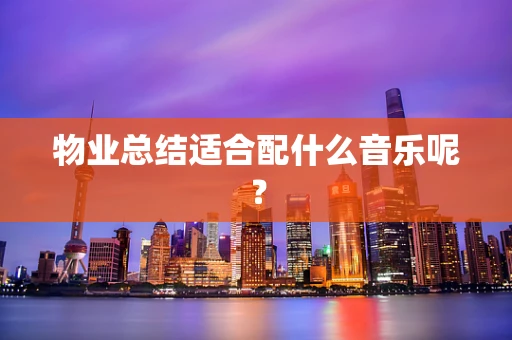 物业总结适合配什么音乐呢？