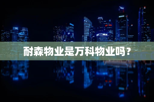 耐森物业是万科物业吗？