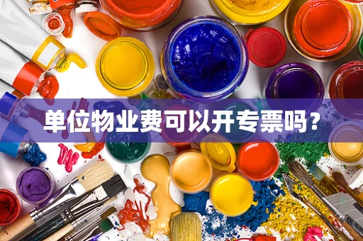 单位物业费可以开专票吗？