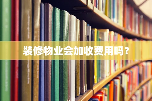 装修物业会加收费用吗？