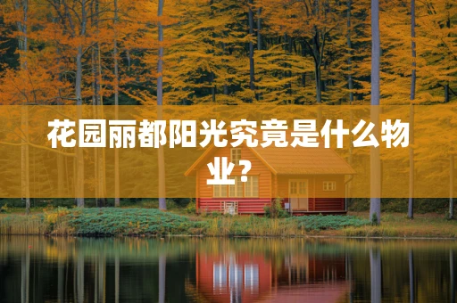 花园丽都阳光究竟是什么物业？