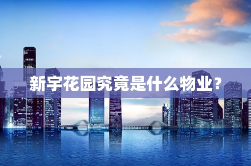 新宇花园究竟是什么物业？