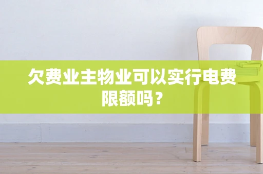 欠费业主物业可以实行电费限额吗？