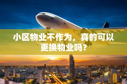 小区物业不作为，真的可以更换物业吗？