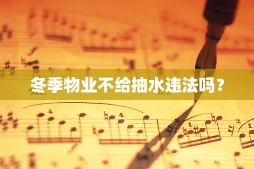 冬季物业不给抽水违法吗？