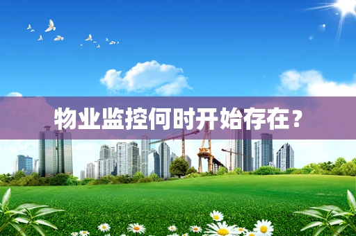 物业监控何时开始存在？