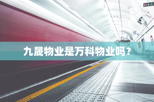 九晟物业是万科物业吗？