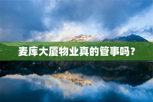 麦库大厦物业真的管事吗？