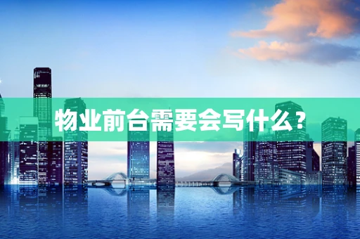 物业前台需要会写什么？