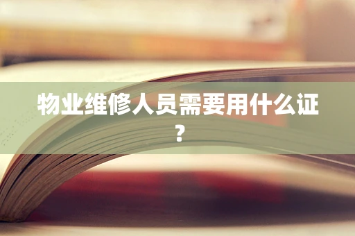 物业维修人员需要用什么证？
