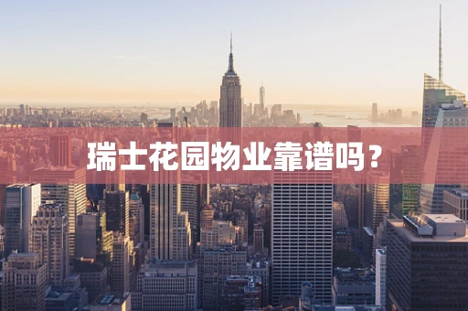 瑞士花园物业靠谱吗？