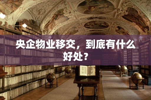 央企物业移交，到底有什么好处？