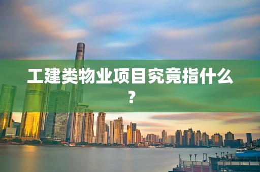 工建类物业项目究竟指什么？