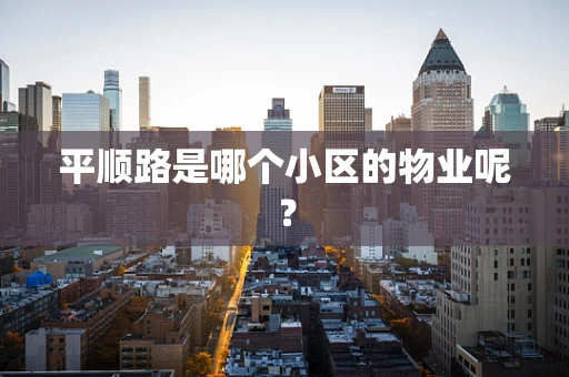 平顺路是哪个小区的物业呢？