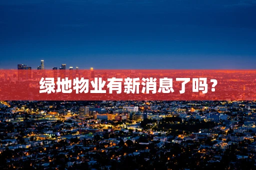 绿地物业有新消息了吗？