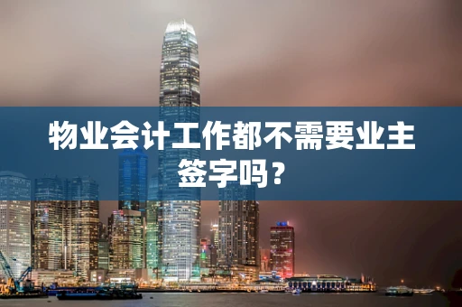 物业会计工作都不需要业主签字吗？