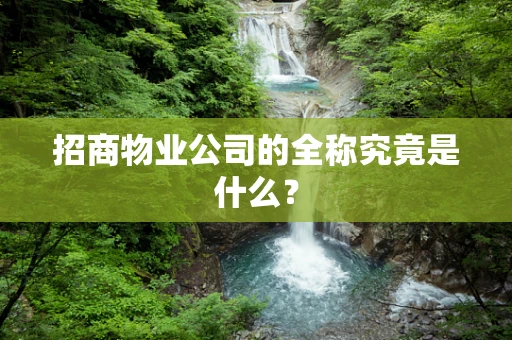 招商物业公司的全称究竟是什么？