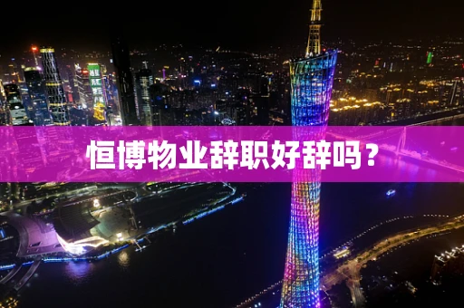 恒博物业辞职好辞吗？