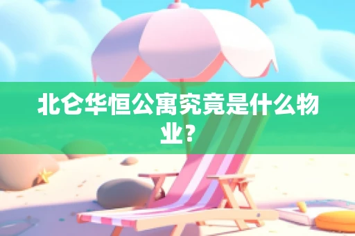 北仑华恒公寓究竟是什么物业？