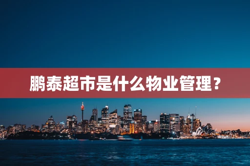 鹏泰超市是什么物业管理？