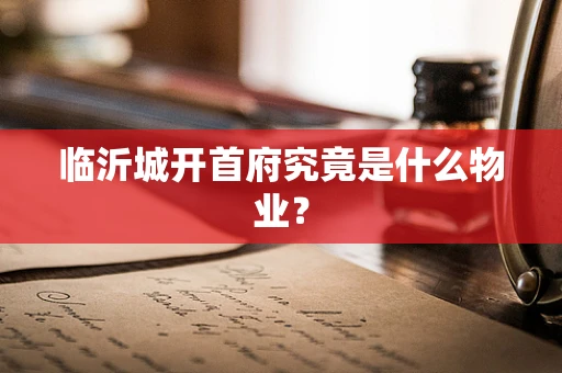 临沂城开首府究竟是什么物业？