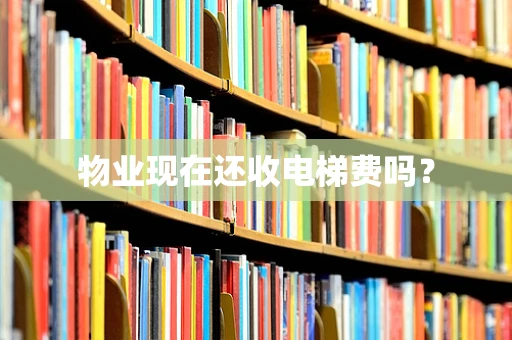 物业现在还收电梯费吗？