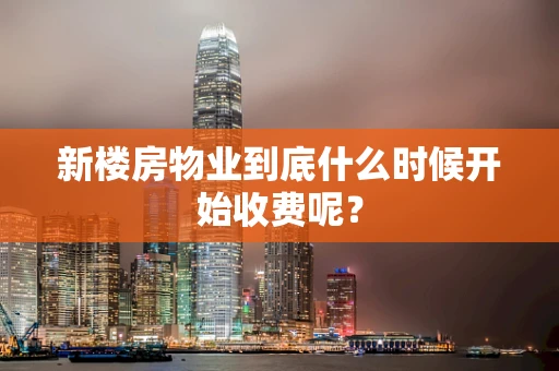 新楼房物业到底什么时候开始收费呢？