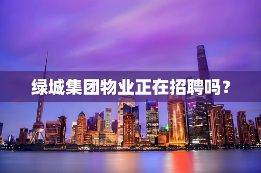 绿城集团物业正在招聘吗？