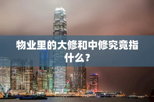 物业里的大修和中修究竟指什么？