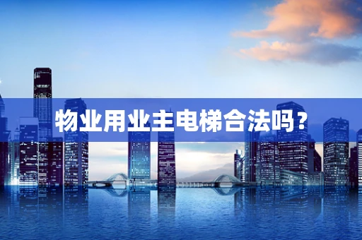 物业用业主电梯合法吗？