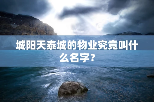 城阳天泰城的物业究竟叫什么名字？