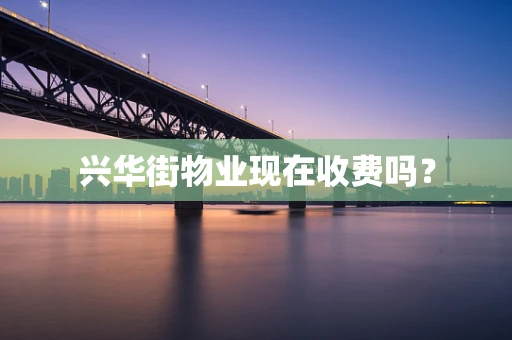 兴华街物业现在收费吗？