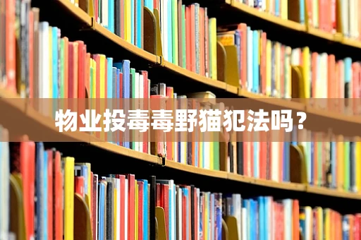 物业投毒毒野猫犯法吗？