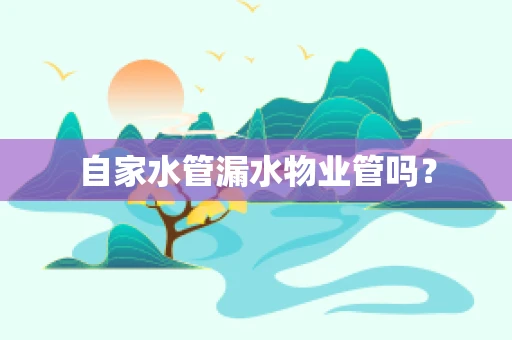 自家水管漏水物业管吗？