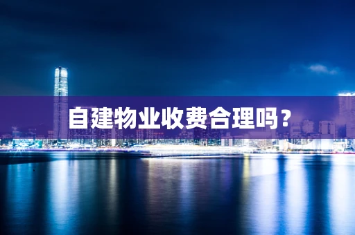 自建物业收费合理吗？