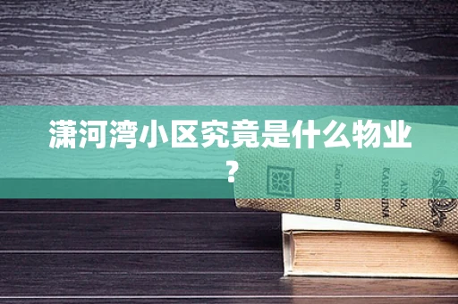 潇河湾小区究竟是什么物业？